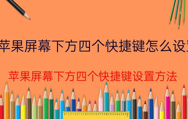 苹果屏幕下方四个快捷键怎么设置 苹果屏幕下方四个快捷键设置方法